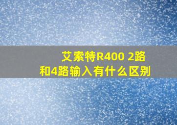 艾索特R400 2路和4路输入有什么区别